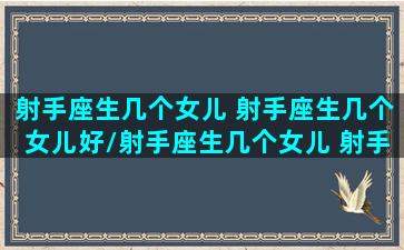 射手座生几个女儿 射手座生几个女儿好/射手座生几个女儿 射手座生几个女儿好-我的网站